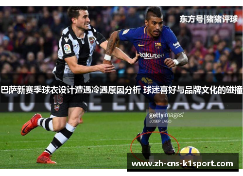 巴萨新赛季球衣设计遭遇冷遇原因分析 球迷喜好与品牌文化的碰撞
