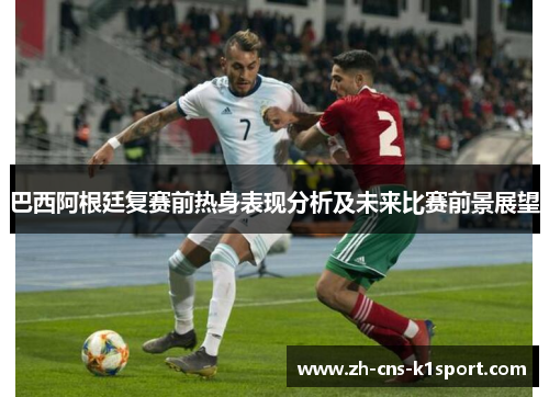 巴西阿根廷复赛前热身表现分析及未来比赛前景展望