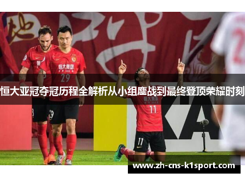 恒大亚冠夺冠历程全解析从小组鏖战到最终登顶荣耀时刻