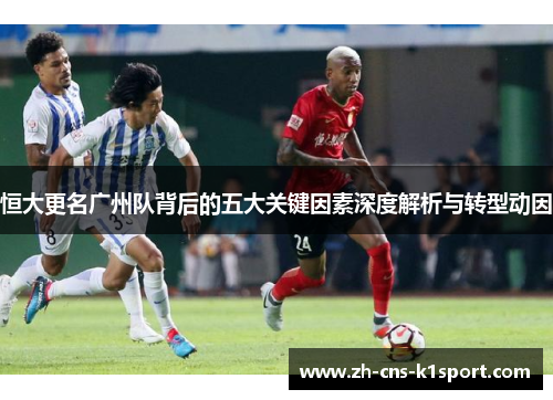 恒大更名广州队背后的五大关键因素深度解析与转型动因