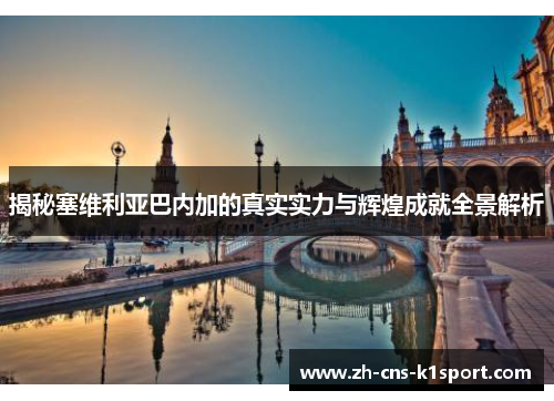 揭秘塞维利亚巴内加的真实实力与辉煌成就全景解析