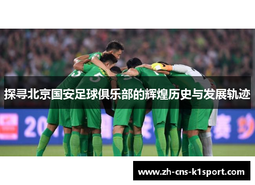 探寻北京国安足球俱乐部的辉煌历史与发展轨迹