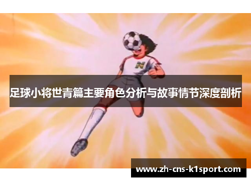 足球小将世青篇主要角色分析与故事情节深度剖析