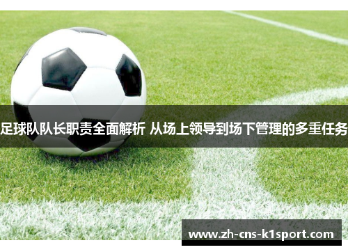 足球队队长职责全面解析 从场上领导到场下管理的多重任务