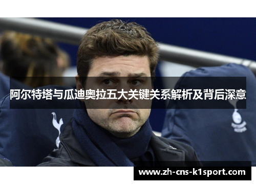 阿尔特塔与瓜迪奥拉五大关键关系解析及背后深意