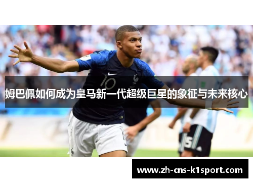 姆巴佩如何成为皇马新一代超级巨星的象征与未来核心