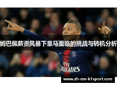 姆巴佩薪资风暴下皇马面临的挑战与转机分析