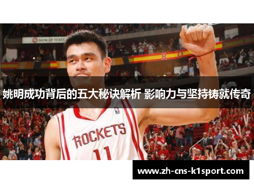 姚明成功背后的五大秘诀解析 影响力与坚持铸就传奇