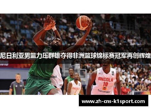 尼日利亚男篮力压群雄夺得非洲篮球锦标赛冠军再创辉煌
