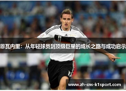 恩瓦内里：从年轻球员到顶级巨星的成长之路与成功启示