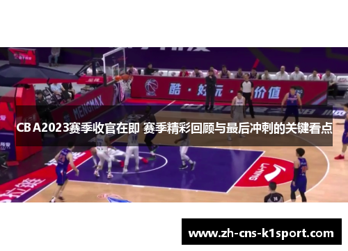 CBA2023赛季收官在即 赛季精彩回顾与最后冲刺的关键看点