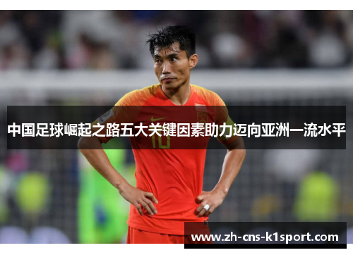 中国足球崛起之路五大关键因素助力迈向亚洲一流水平