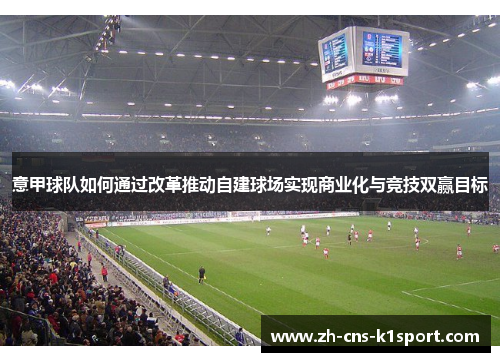 意甲球队如何通过改革推动自建球场实现商业化与竞技双赢目标