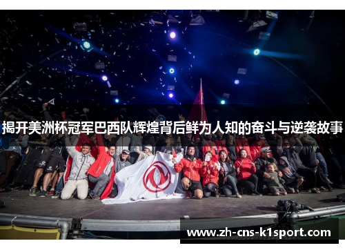 揭开美洲杯冠军巴西队辉煌背后鲜为人知的奋斗与逆袭故事