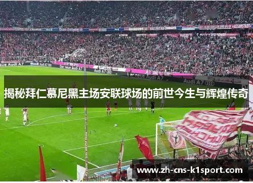 揭秘拜仁慕尼黑主场安联球场的前世今生与辉煌传奇