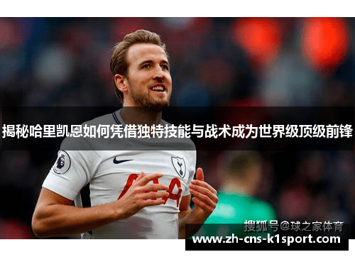 揭秘哈里凯恩如何凭借独特技能与战术成为世界级顶级前锋