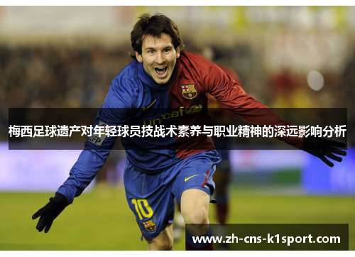 梅西足球遗产对年轻球员技战术素养与职业精神的深远影响分析