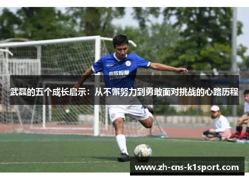 武磊的五个成长启示：从不懈努力到勇敢面对挑战的心路历程