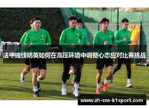 法甲锋线精英如何在高压环境中调整心态应对比赛挑战 法甲锋线精英如何在高压环境中调整心态应对比赛挑战