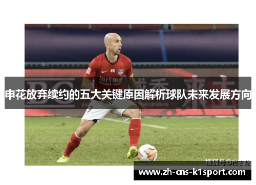 申花放弃续约的五大关键原因解析球队未来发展方向