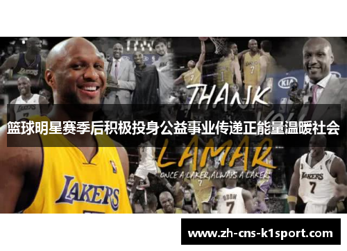 篮球明星赛季后积极投身公益事业传递正能量温暖社会 篮球明星赛季后积极投身公益事业传递正能量温暖社会