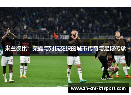 米兰德比：荣耀与对抗交织的城市传奇与足球传承