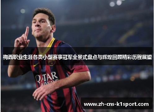 梅西职业生涯各类小型赛事冠军全景式盘点与辉煌回顾精彩历程展望