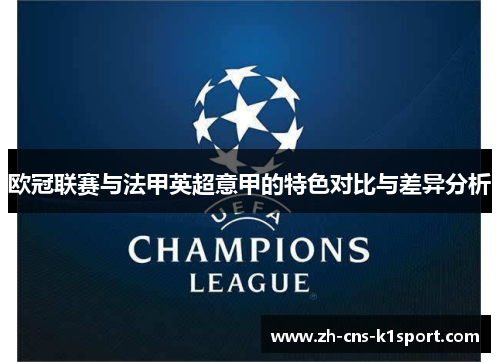 欧冠联赛与法甲英超意甲的特色对比与差异分析 欧冠联赛与法甲英超意甲的特色对比与差异分析