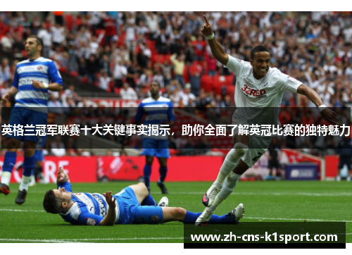 英格兰冠军联赛十大关键事实揭示，助你全面了解英冠比赛的独特魅力