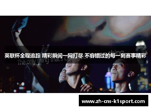 英联杯全程追踪 精彩瞬间一网打尽 不容错过的每一刻赛事精彩