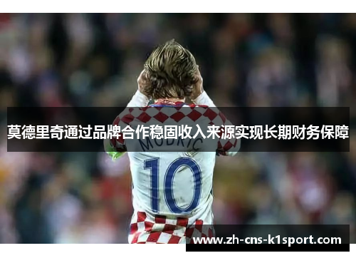 莫德里奇通过品牌合作稳固收入来源实现长期财务保障