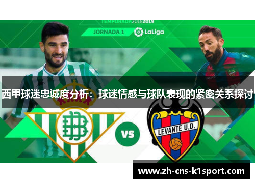 西甲球迷忠诚度分析:球迷情感与球队表现的紧密关系探讨 西甲球迷忠诚度分析:球迷情感与球队表现的紧密关系探讨