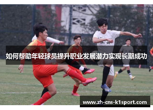 如何帮助年轻球员提升职业发展潜力实现长期成功