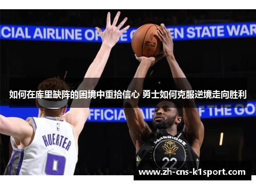 如何在库里缺阵的困境中重拾信心 勇士如何克服逆境走向胜利 如何在库里缺阵的困境中重拾信心 勇士如何克服逆境走向胜利
