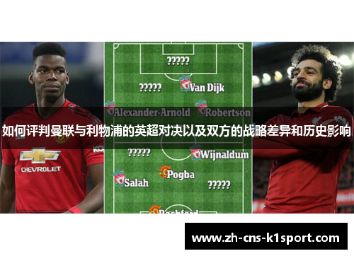 如何评判曼联与利物浦的英超对决以及双方的战略差异和历史影响 如何评判曼联与利物浦的英超对决以及双方的战略差异和历史影响
