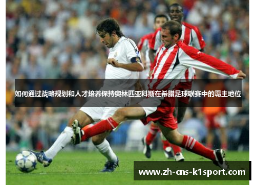 如何通过战略规划和人才培养保持奥林匹亚科斯在希腊足球联赛中的霸主地位