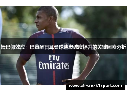 姆巴佩效应:巴黎圣日耳曼球迷忠诚度提升的关键因素分析 姆巴佩效应:巴黎圣日耳曼球迷忠诚度提升的关键因素分析