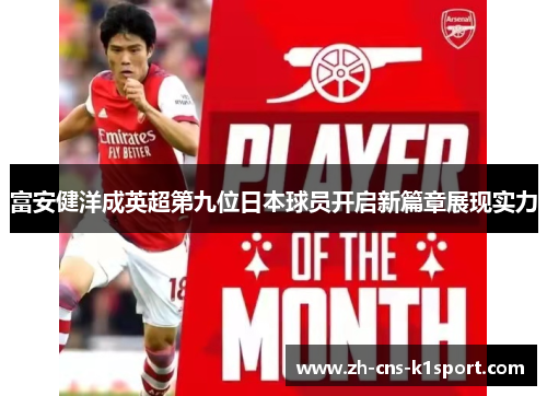 富安健洋成英超第九位日本球员开启新篇章展现实力 富安健洋成英超第九位日本球员开启新篇章展现实力