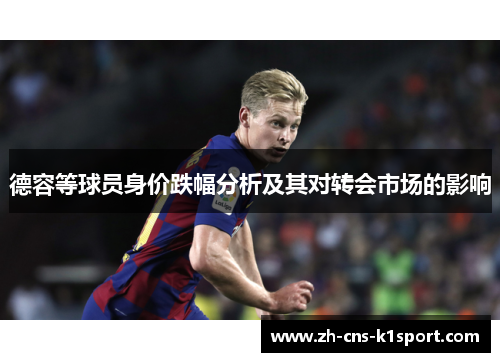 德容等球员身价跌幅分析及其对转会市场的影响