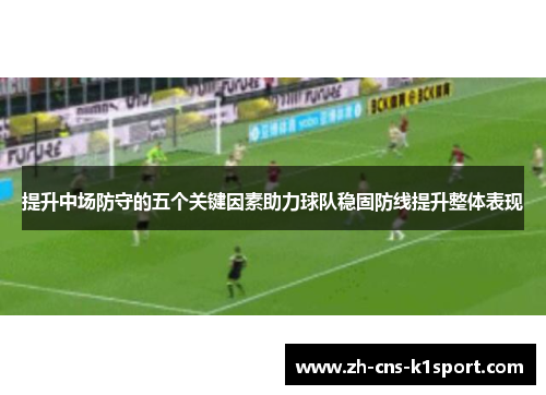 提升中场防守的五个关键因素助力球队稳固防线提升整体表现 提升中场防守的五个关键因素助力球队稳固防线提升整体表现