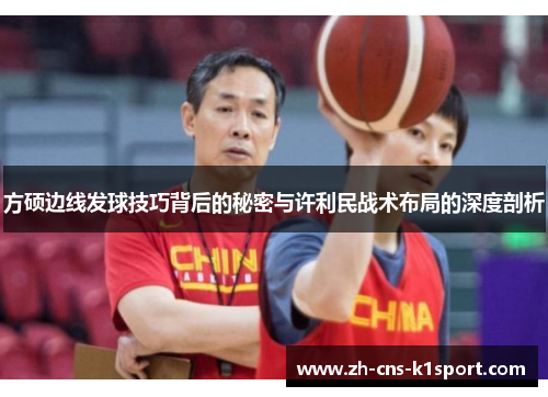 方硕边线发球技巧背后的秘密与许利民战术布局的深度剖析 方硕边线发球技巧背后的秘密与许利民战术布局的深度剖析