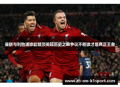 曼联与利物浦谁能登顶英超历史之巅争议不断谁才是真正王者