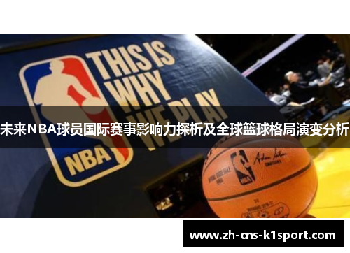 未来NBA球员国际赛事影响力探析及全球篮球格局演变分析 未来NBA球员国际赛事影响力探析及全球篮球格局演变分析