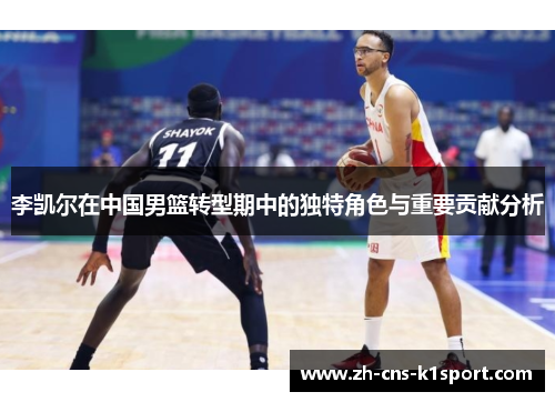 李凯尔在中国男篮转型期中的独特角色与重要贡献分析