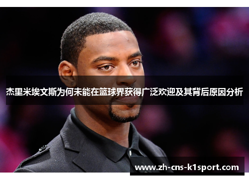 杰里米埃文斯为何未能在篮球界获得广泛欢迎及其背后原因分析 杰里米埃文斯为何未能在篮球界获得广泛欢迎及其背后原因分析