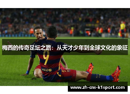 梅西的传奇足坛之路：从天才少年到全球文化的象征