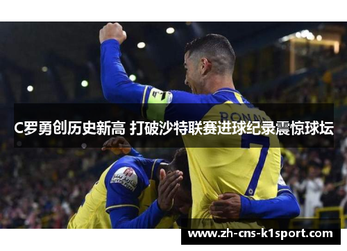 C罗勇创历史新高 打破沙特联赛进球纪录震惊球坛