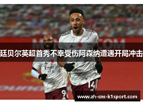 廷贝尔英超首秀不幸受伤阿森纳遭遇开局冲击